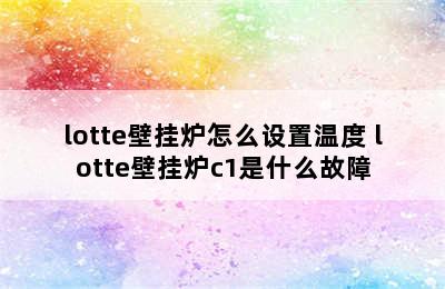 lotte壁挂炉怎么设置温度 lotte壁挂炉c1是什么故障